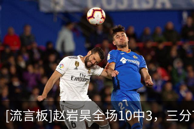 [流言板]赵岩昊全场10中3，三分7中1得到7分3篮板2助攻1抢断